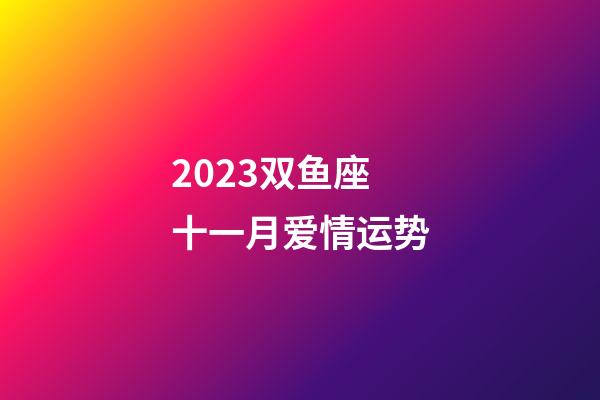 2023双鱼座十一月爱情运势-第1张-星座运势-玄机派