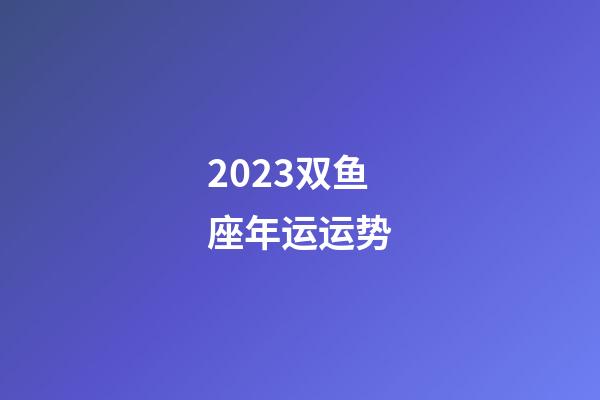 2023双鱼座年运运势-第1张-星座运势-玄机派