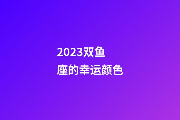 2023双鱼座的幸运颜色-第1张-星座运势-玄机派