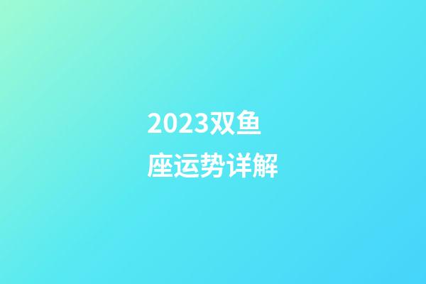 2023双鱼座运势详解-第1张-星座运势-玄机派