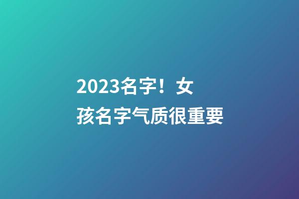 2023名字！女孩名字气质很重要