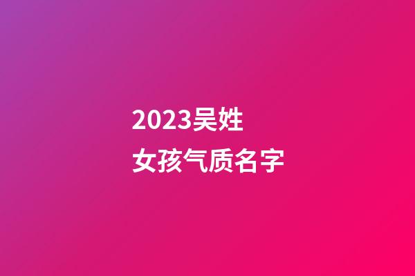 2023吴姓女孩气质名字