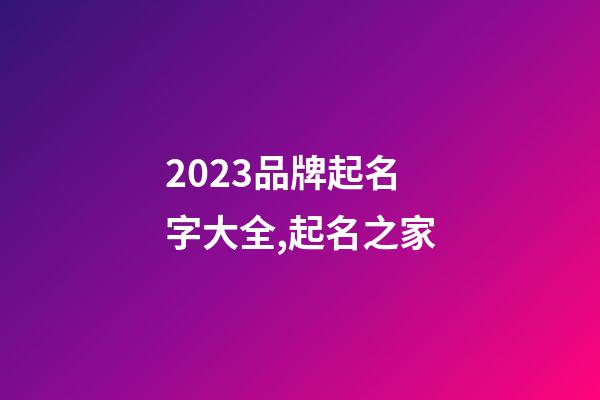 2023品牌起名字大全,起名之家-第1张-商标起名-玄机派