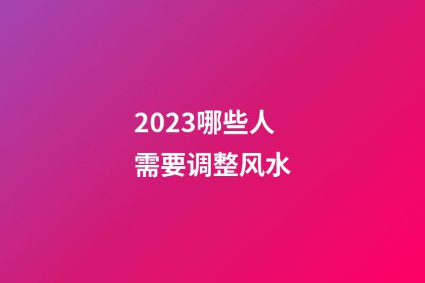 2023哪些人需要调整风水