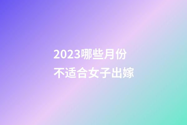 2023哪些月份不适合女子出嫁