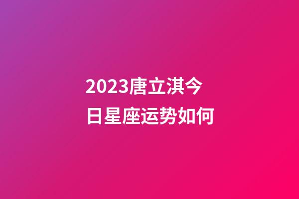 2023唐立淇今日星座运势如何-第1张-星座运势-玄机派
