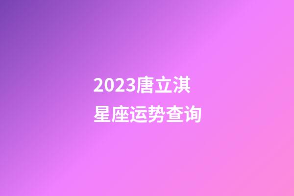 2023唐立淇星座运势查询-第1张-星座运势-玄机派