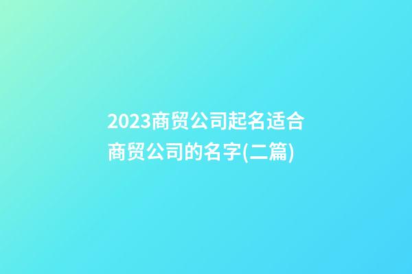 2023商贸公司起名适合商贸公司的名字(二篇)-第1张-公司起名-玄机派