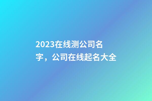 2023在线测公司名字，公司在线起名大全-第1张-公司起名-玄机派