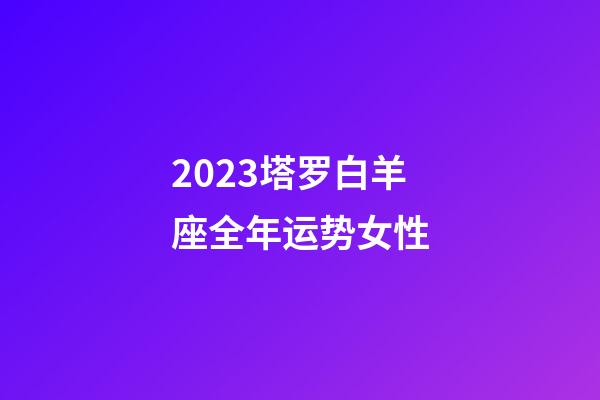 2023塔罗白羊座全年运势女性-第1张-星座运势-玄机派