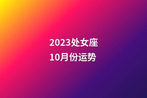 2023处女座10月份运势-第1张-星座运势-玄机派