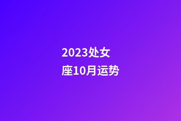 2023处女座10月运势-第1张-星座运势-玄机派