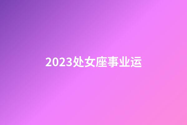 2023处女座事业运-第1张-星座运势-玄机派