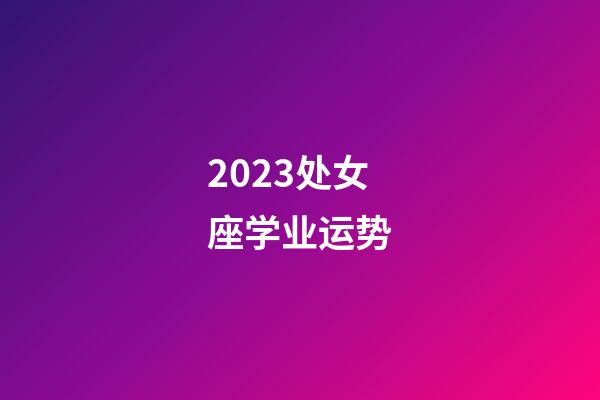 2023处女座学业运势-第1张-星座运势-玄机派