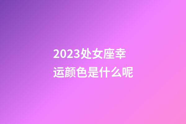 2023处女座幸运颜色是什么呢-第1张-星座运势-玄机派