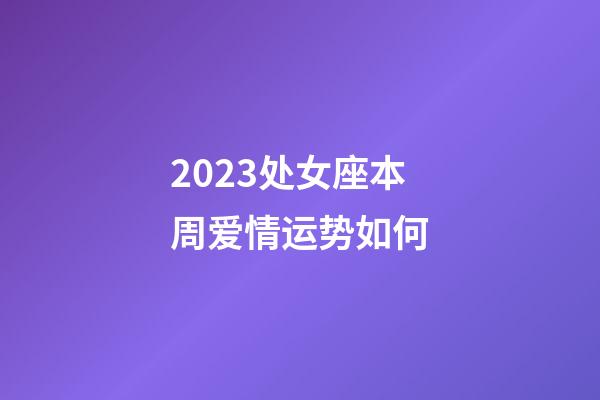 2023处女座本周爱情运势如何-第1张-星座运势-玄机派