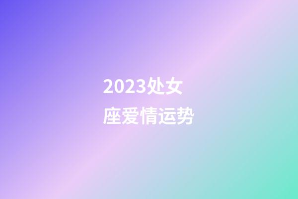 2023处女座爱情运势-第1张-星座运势-玄机派