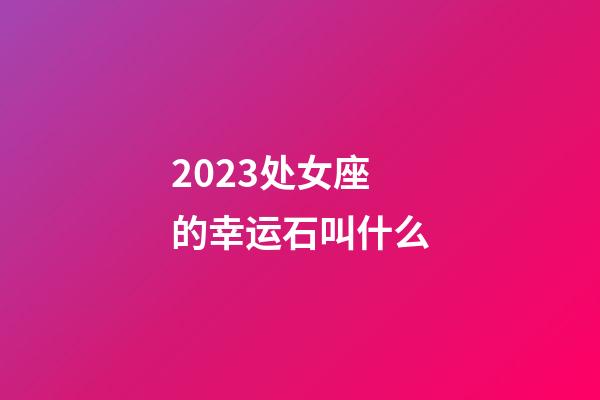 2023处女座的幸运石叫什么-第1张-星座运势-玄机派