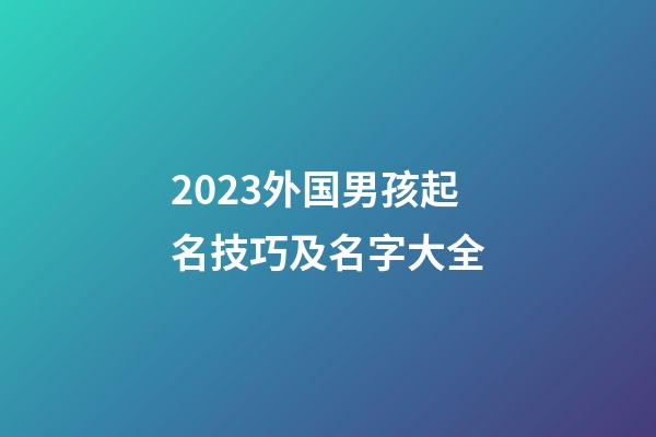 2023外国男孩起名技巧及名字大全