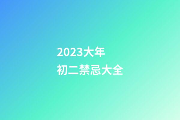 2023大年初二禁忌大全