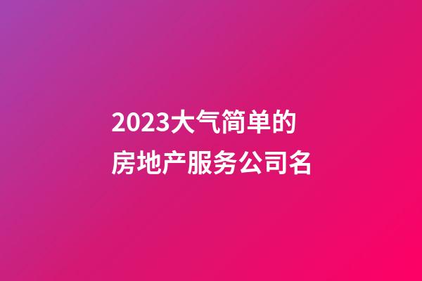 2023大气简单的房地产服务公司名-第1张-公司起名-玄机派