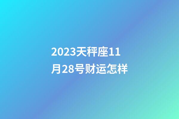 2023天秤座11月28号财运怎样-第1张-星座运势-玄机派
