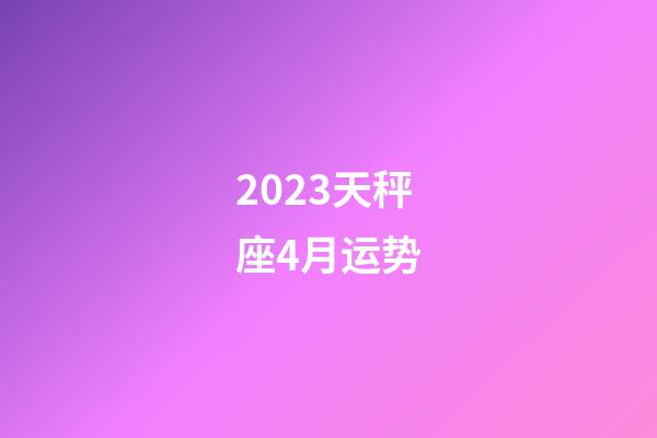 2023天秤座4月运势-第1张-星座运势-玄机派