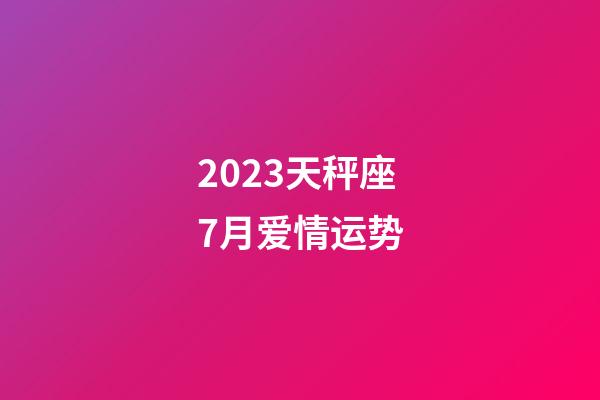 2023天秤座7月爱情运势-第1张-星座运势-玄机派