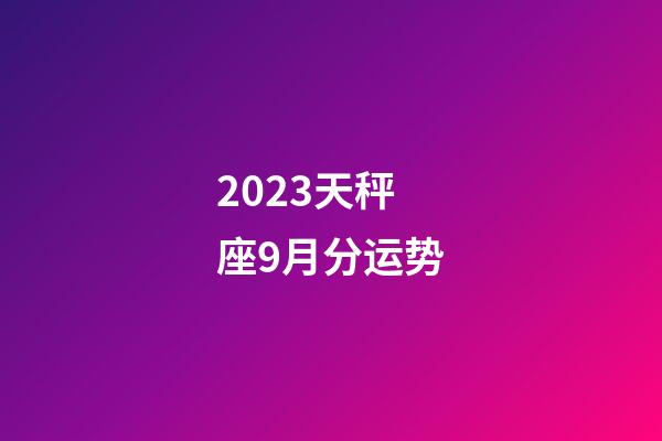 2023天秤座9月分运势-第1张-星座运势-玄机派