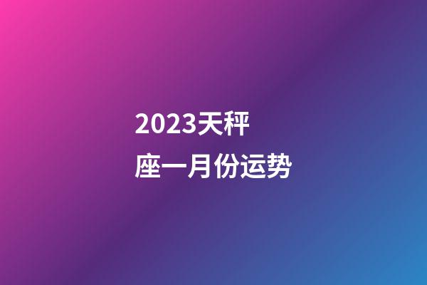2023天秤座一月份运势-第1张-星座运势-玄机派