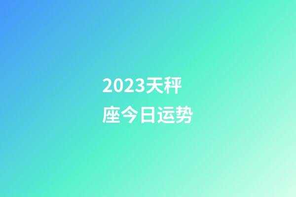 2023天秤座今日运势-第1张-星座运势-玄机派