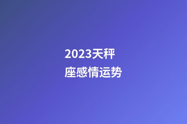 2023天秤座感情运势-第1张-星座运势-玄机派