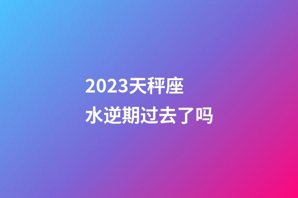 2023天秤座水逆期过去了吗-第1张-星座运势-玄机派