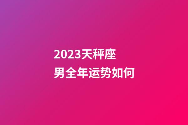 2023天秤座男全年运势如何-第1张-星座运势-玄机派