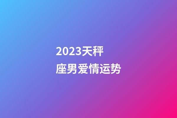 2023天秤座男爱情运势-第1张-星座运势-玄机派