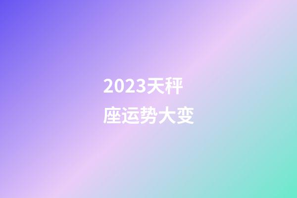 2023天秤座运势大变-第1张-星座运势-玄机派