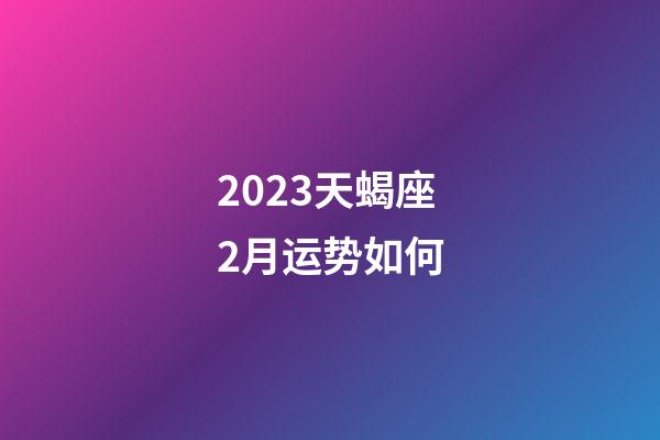 2023天蝎座2月运势如何-第1张-星座运势-玄机派