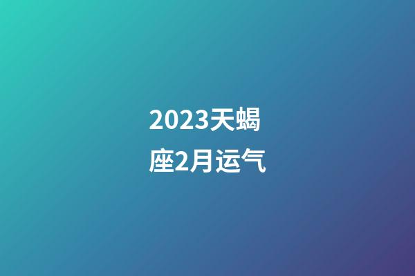2023天蝎座2月运气-第1张-星座运势-玄机派