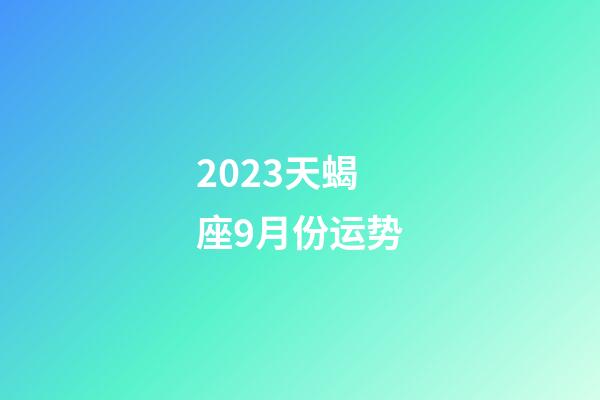 2023天蝎座9月份运势-第1张-星座运势-玄机派
