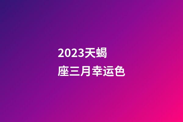 2023天蝎座三月幸运色-第1张-星座运势-玄机派