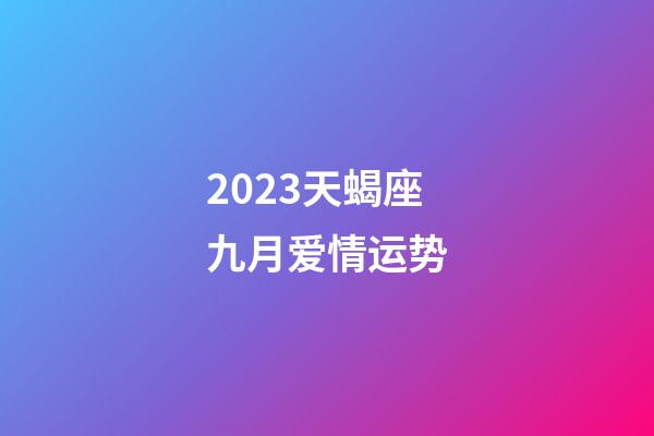 2023天蝎座九月爱情运势-第1张-星座运势-玄机派