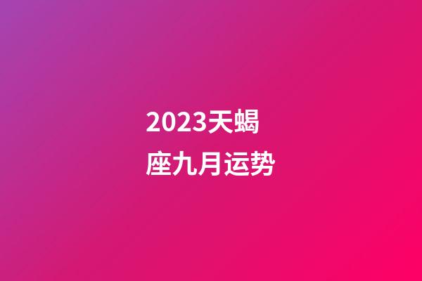 2023天蝎座九月运势-第1张-星座运势-玄机派