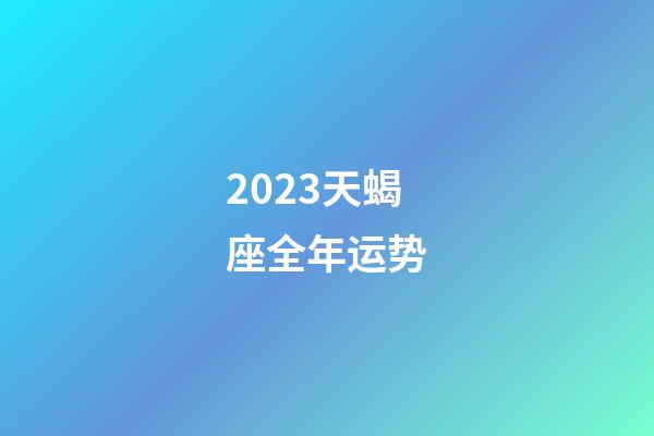 2023天蝎座全年运势-第1张-星座运势-玄机派