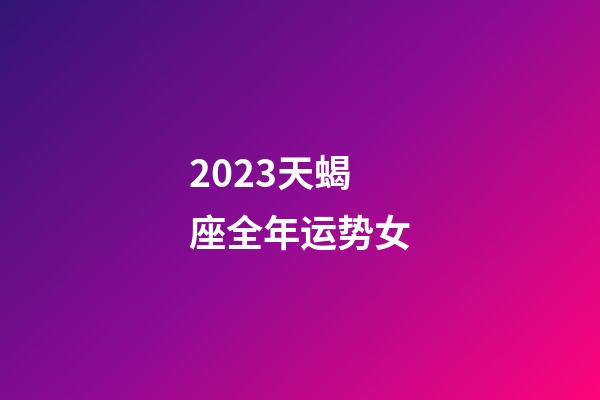 2023天蝎座全年运势女-第1张-星座运势-玄机派