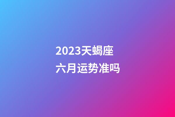 2023天蝎座六月运势准吗-第1张-星座运势-玄机派