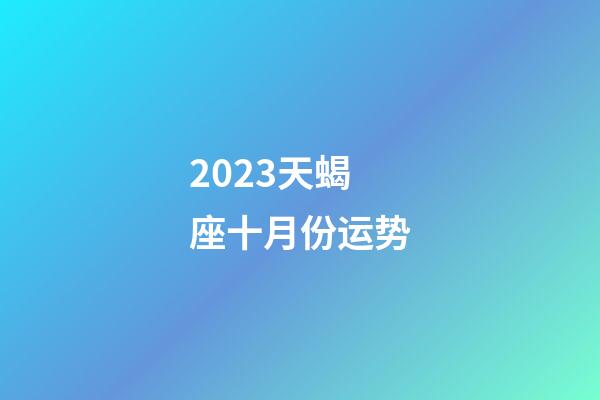 2023天蝎座十月份运势-第1张-星座运势-玄机派