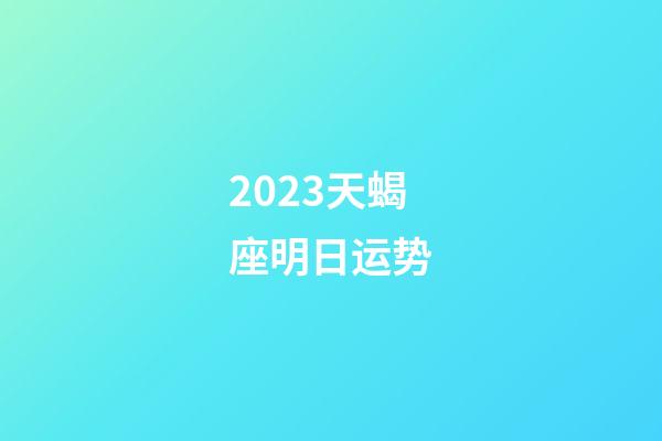 2023天蝎座明日运势-第1张-星座运势-玄机派