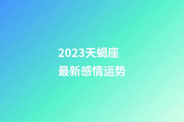 2023天蝎座最新感情运势-第1张-星座运势-玄机派
