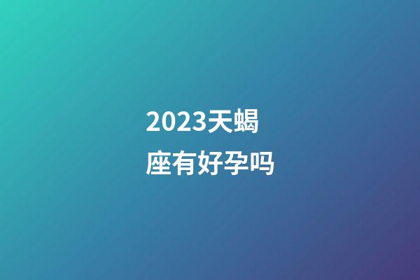 2023天蝎座有好孕吗-第1张-星座运势-玄机派
