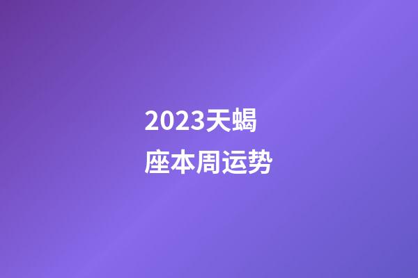 2023天蝎座本周运势-第1张-星座运势-玄机派
